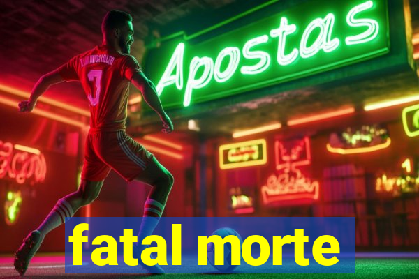 fatal morte